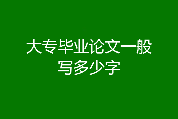 大专毕业论文一般写多少字