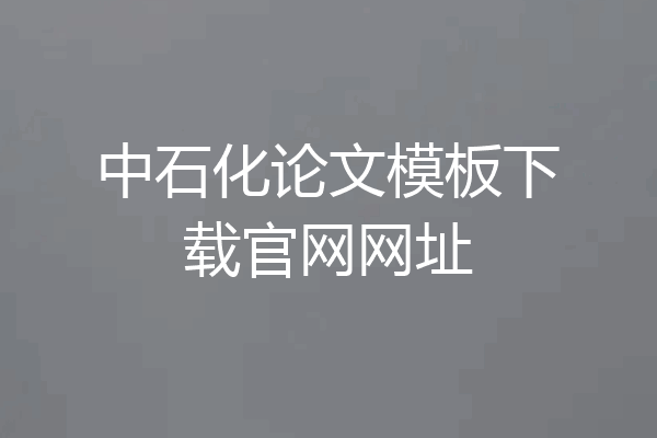 中石化论文模板下载官网网址