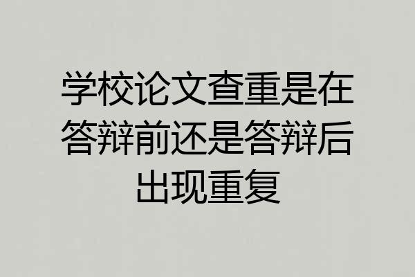 学校论文查重是在答辩前还是答辩后出现重复