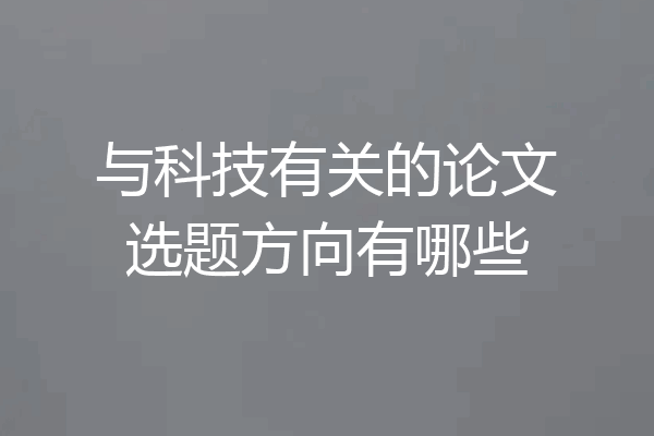 与科技有关的论文选题方向有哪些