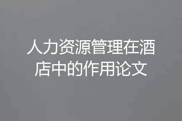 人力资源管理在酒店中的作用论文
