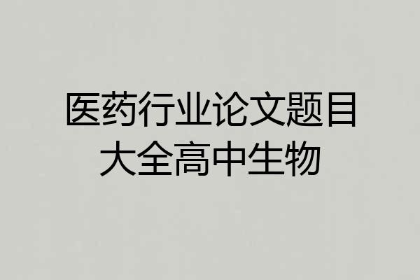 医药行业论文题目大全高中生物
