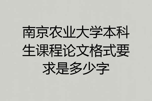 南京农业大学本科生课程论文格式要求是多少字