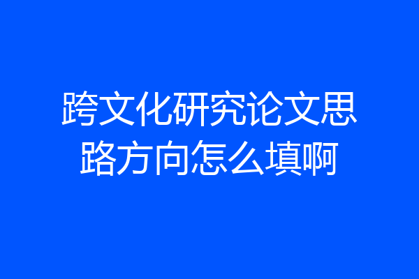 跨文化研究论文思路方向怎么填啊