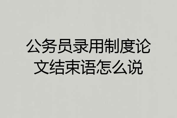 公务员录用制度论文结束语怎么说