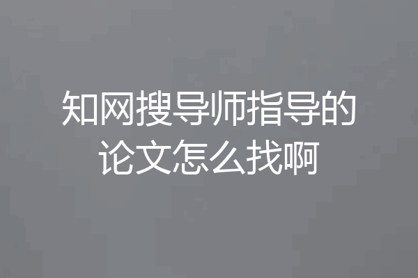 知网搜导师指导的论文怎么找啊