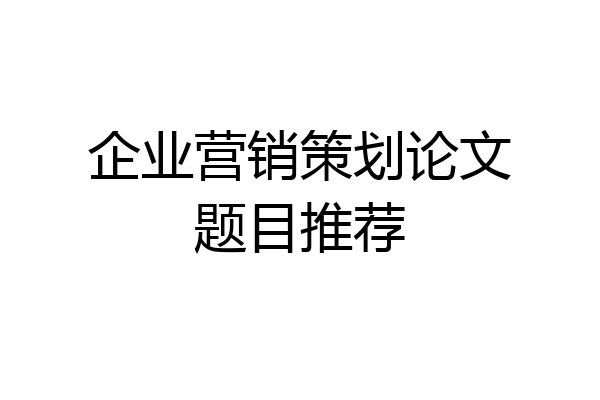 企业营销策划论文题目推荐