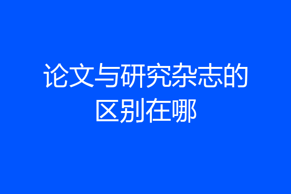 论文与研究杂志的区别在哪