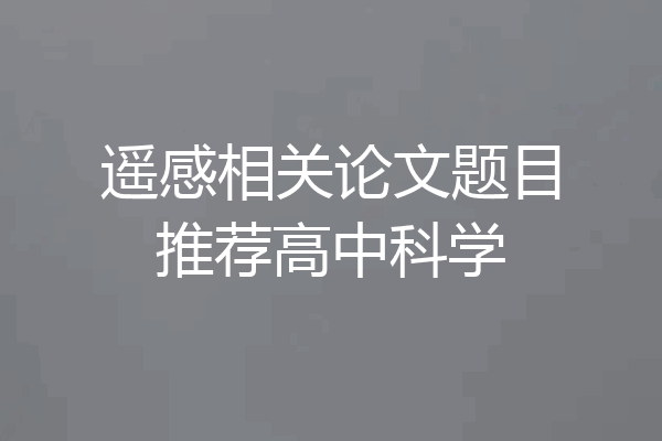 遥感相关论文题目推荐高中科学
