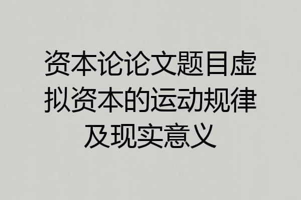 资本论论文题目虚拟资本的运动规律及现实意义