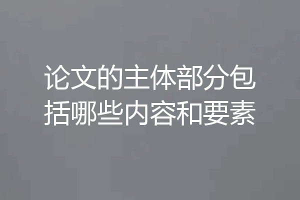 论文的主体部分包括哪些内容和要素