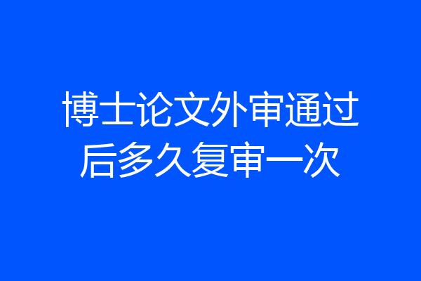 博士论文外审通过后多久复审一次