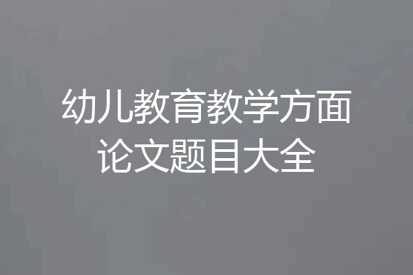 幼儿教育教学方面论文题目大全