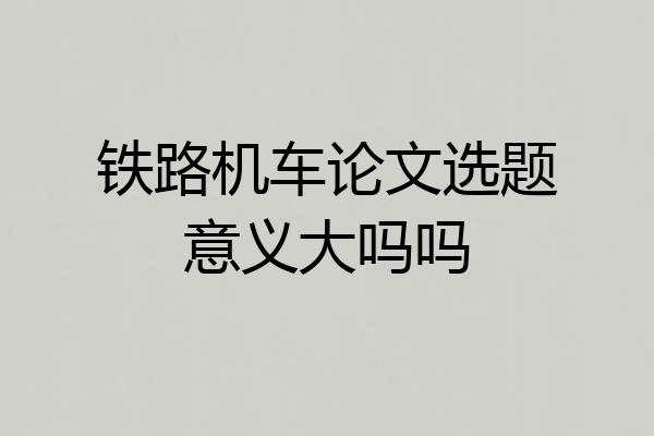 铁路机车论文选题意义大吗吗