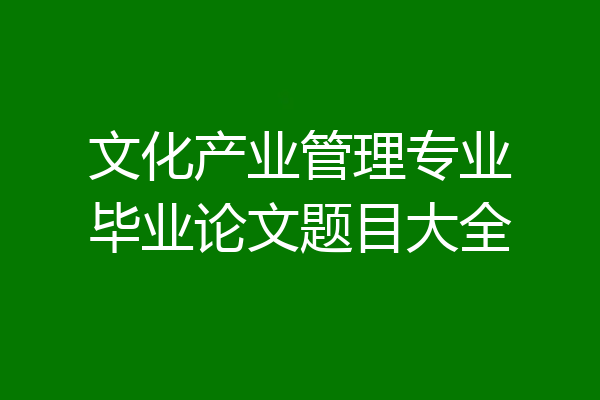文化产业管理专业毕业论文题目大全