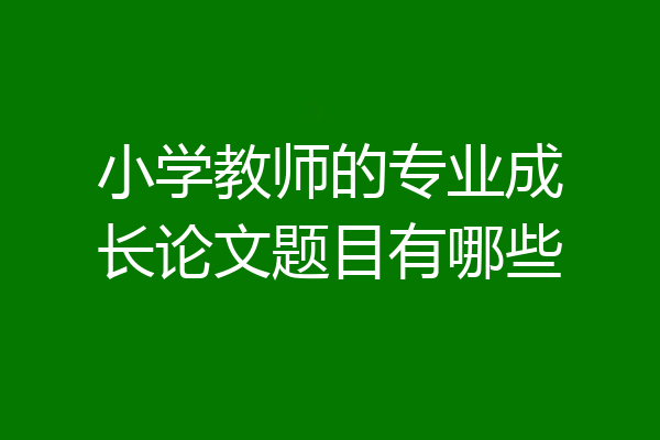 小学教师的专业成长论文题目有哪些