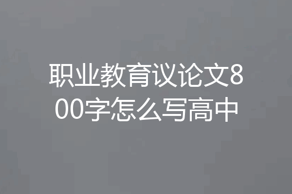 职业教育议论文800字怎么写高中