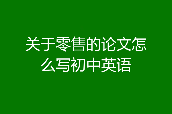 关于零售的论文怎么写初中英语