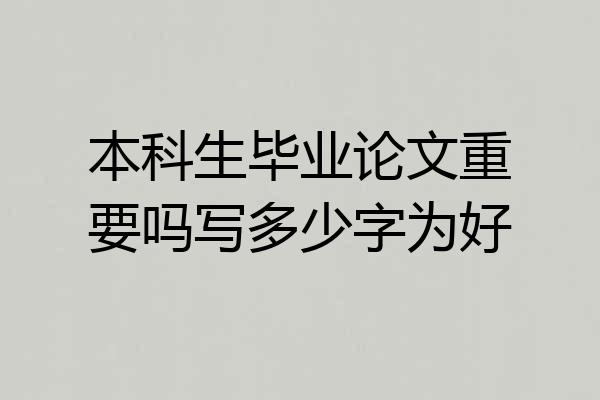 本科生毕业论文重要吗写多少字为好