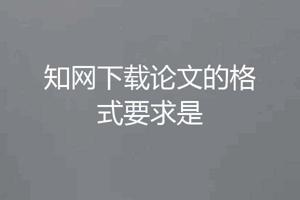 知网下载论文的格式要求是