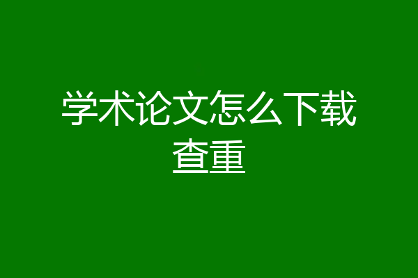 学术论文怎么下载查重
