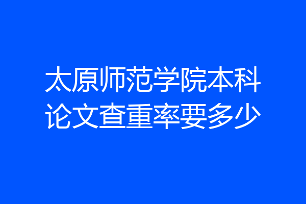 太原师范学院本科论文查重率要多少