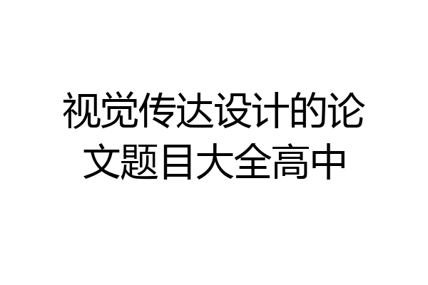 视觉传达设计的论文题目大全高中