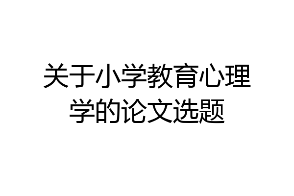 关于小学教育心理学的论文选题