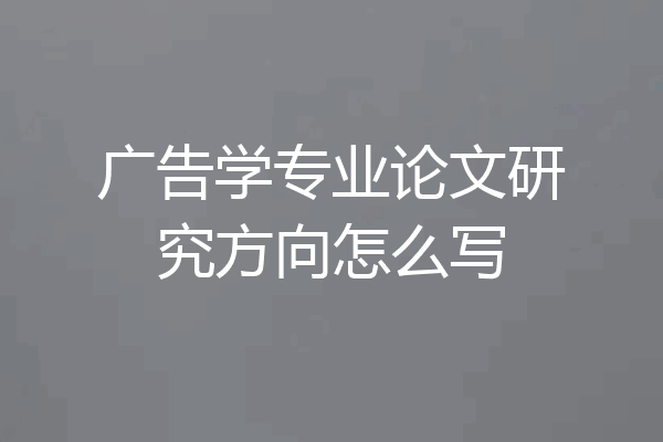 广告学专业论文研究方向怎么写