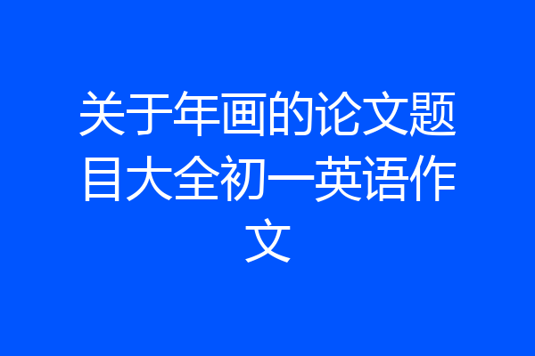 关于年画的论文题目大全初一英语作文