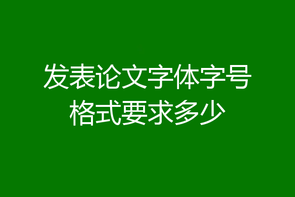 发表论文字体字号格式要求多少
