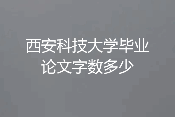 西安科技大学毕业论文字数多少