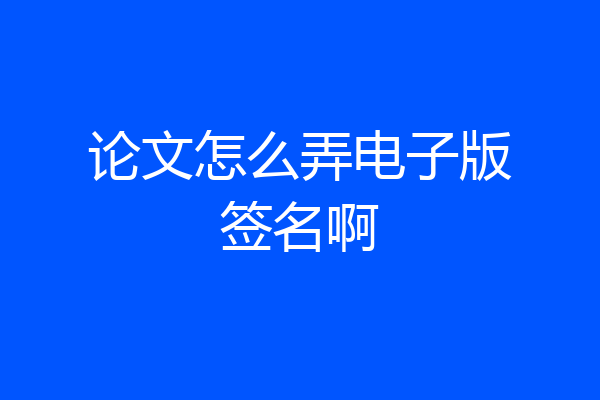 论文怎么弄电子版签名啊