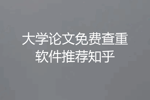 大学论文免费查重软件推荐知乎