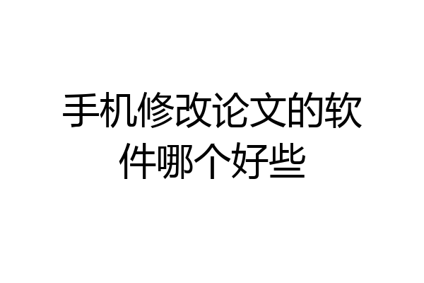 手机修改论文的软件哪个好些