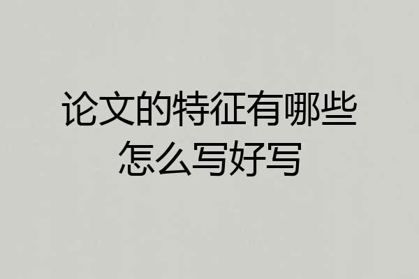 论文的特征有哪些怎么写好写