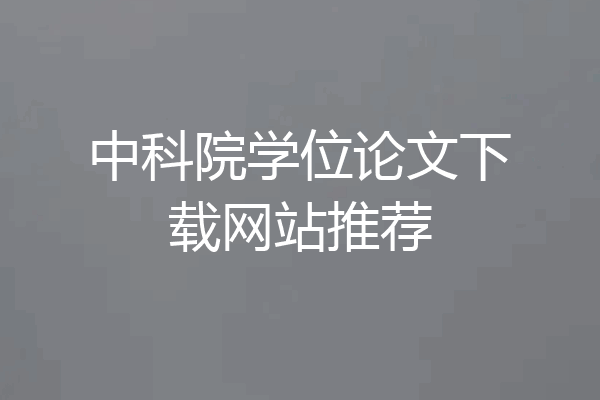 中科院学位论文下载网站推荐