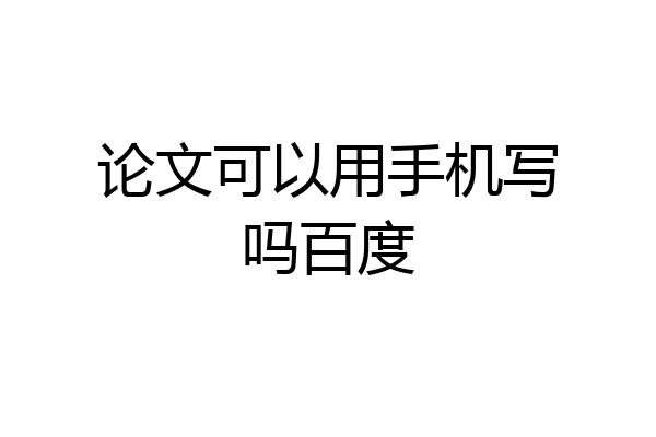 论文可以用手机写吗百度