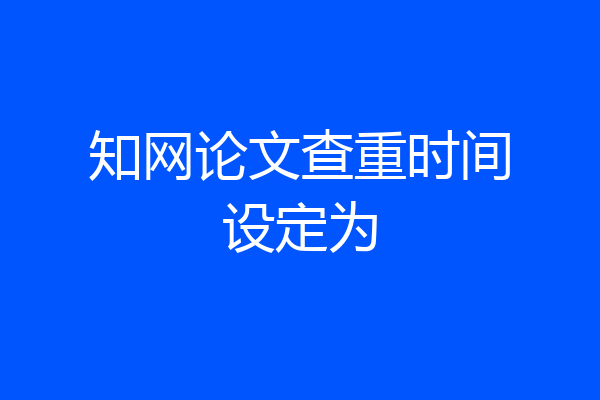 知网论文查重时间设定为