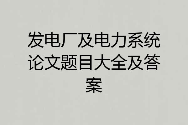 发电厂及电力系统论文题目大全及答案