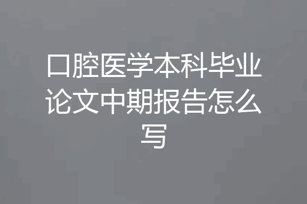口腔医学本科毕业论文中期报告怎么写