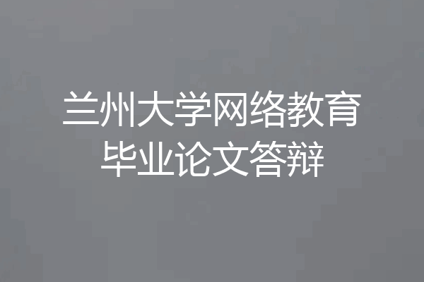 兰州大学网络教育毕业论文答辩