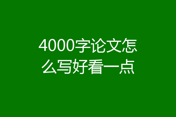 4000字论文怎么写好看一点