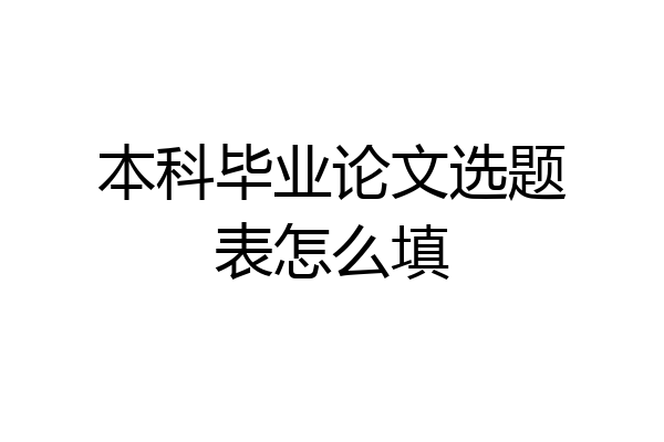 本科毕业论文选题表怎么填