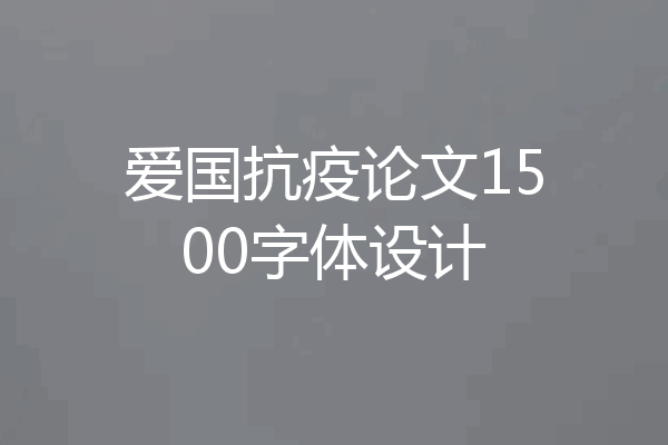 爱国抗疫论文1500字体设计