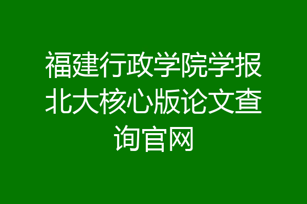福建行政学院学报北大核心版论文查询官网