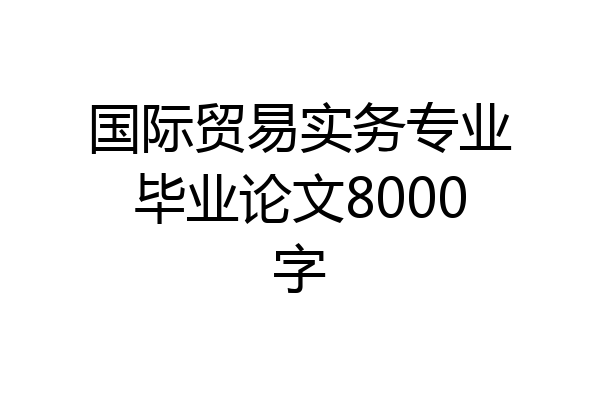 国际贸易实务专业毕业论文8000字