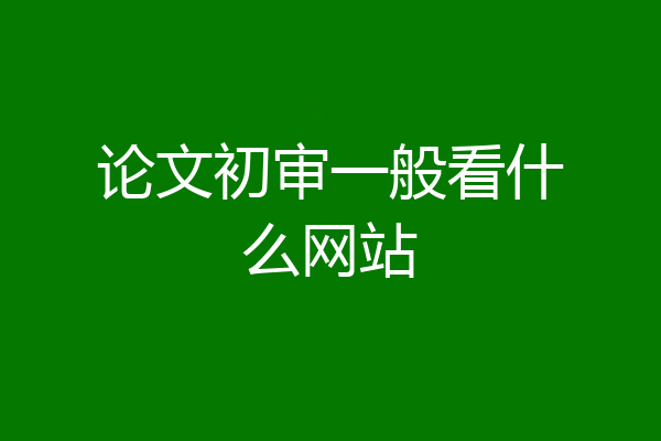 论文初审一般看什么网站