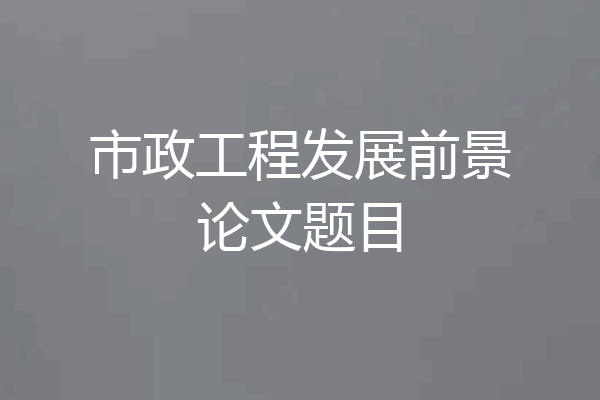 市政工程发展前景论文题目