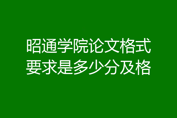昭通学院论文格式要求是多少分及格